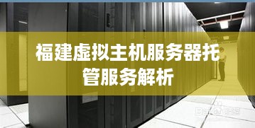 福建虚拟主机服务器托管服务解析