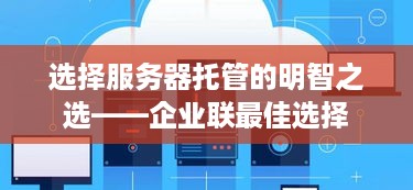 选择服务器托管的明智之选——企业联最佳选择