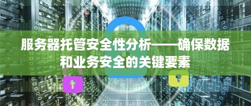 服务器托管安全性分析——确保数据和业务安全的关键要素