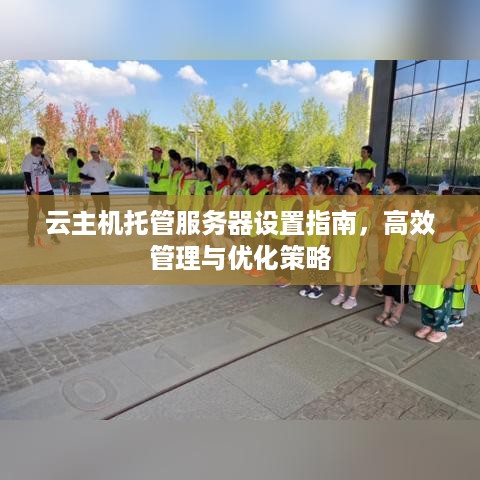 云主机托管服务器设置指南，高效管理与优化策略