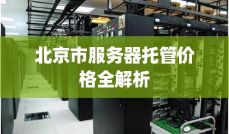 北京市服务器托管价格全解析