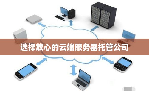 选择放心的云端服务器托管公司