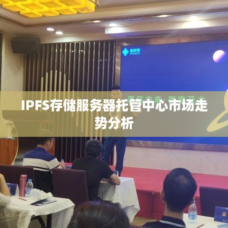 IPFS存储服务器托管中心市场走势分析