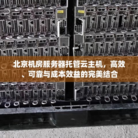 北京机房服务器托管云主机，高效、可靠与成本效益的完美结合