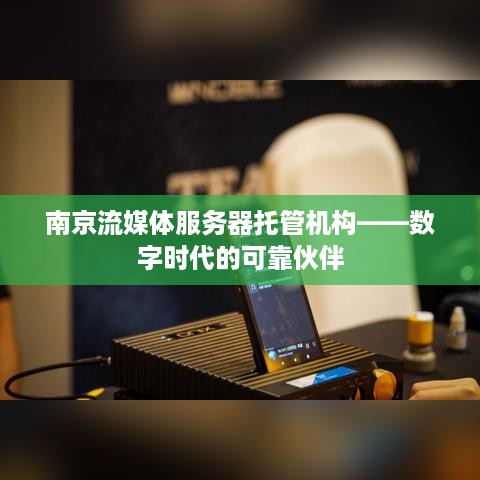 南京流媒体服务器托管机构——数字时代的可靠伙伴