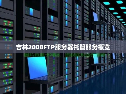 吉林2008FTP服务器托管服务概览