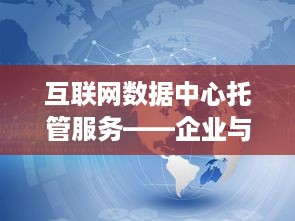 互联网数据中心托管服务——企业与个人数据安全的守护者