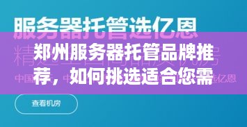 郑州服务器托管品牌推荐，如何挑选适合您需求的服务商？