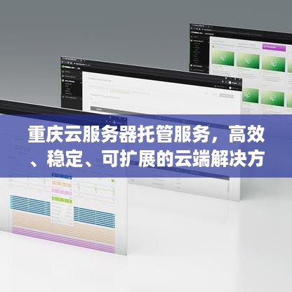 重庆云服务器托管服务，高效、稳定、可扩展的云端解决方案