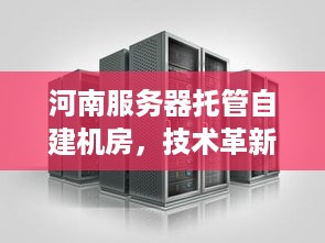 河南服务器托管自建机房，技术革新与数据安全的双赢策略