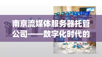 南京流媒体服务器托管公司——数字化时代的可靠伙伴