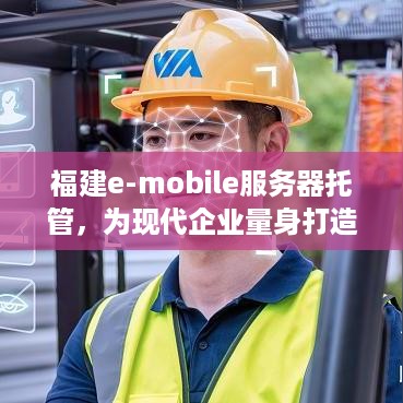 福建e-mobile服务器托管，为现代企业量身打造的云端解决方案