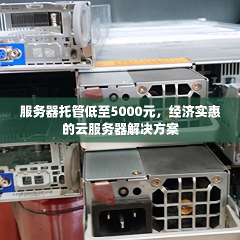 服务器托管低至5000元，经济实惠的云服务器解决方案