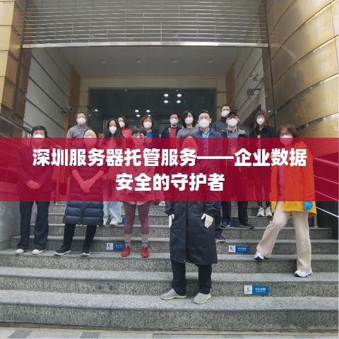 深圳服务器托管服务——企业数据安全的守护者