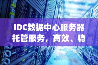 IDC数据中心服务器托管服务，高效、稳定与成本效益