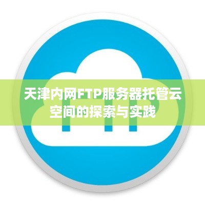 天津内网FTP服务器托管云空间的探索与实践