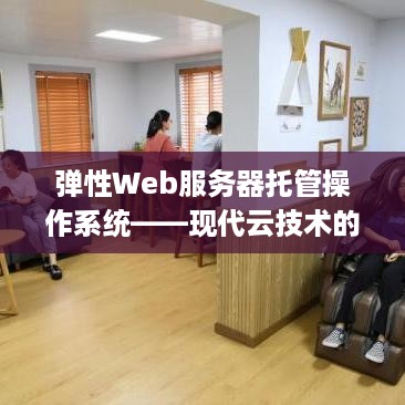 弹性Web服务器托管操作系统——现代云技术的心脏