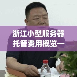 浙江小型服务器托管费用概览——成本、选择与性价比分析