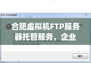 合肥虚拟机FTP服务器托管服务，企业IT的坚实后盾