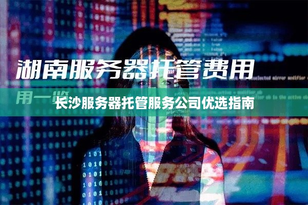 长沙服务器托管服务公司优选指南