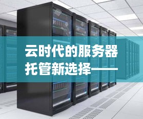 云时代的服务器托管新选择——100M云主机的高效部署与应用