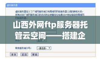 山西外网ftp服务器托管云空间——搭建企业数据安全与效率的桥梁