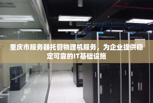 重庆市服务器托管物理机服务，为企业提供稳定可靠的IT基础设施