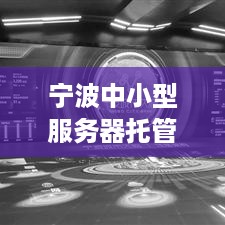 宁波中小型服务器托管公司，数字化时代的可靠伙伴