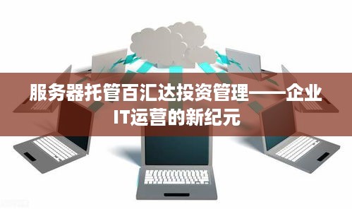 服务器托管百汇达投资管理——企业IT运营的新纪元