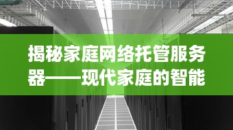 揭秘家庭网络托管服务器——现代家庭的智能中心