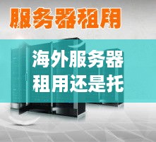 海外服务器租用还是托管，选择的考量与未来展望