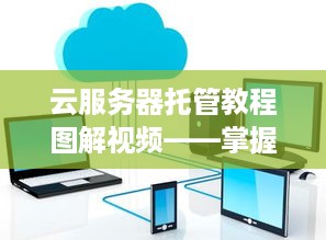 云服务器托管教程图解视频——掌握云计算基础