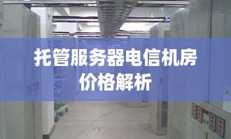 托管服务器电信机房价格解析