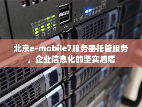 北京e-mobile7服务器托管服务，企业信息化的坚实后盾