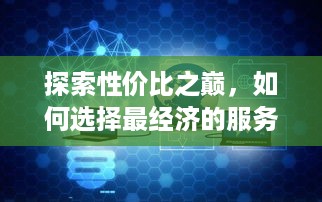 探索性价比之巅，如何选择最经济的服务器托管服务？