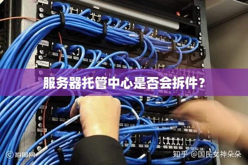 服务器托管中心是否会拆件？