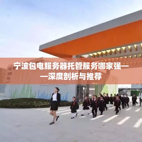 宁波包电服务器托管服务哪家强——深度剖析与推荐