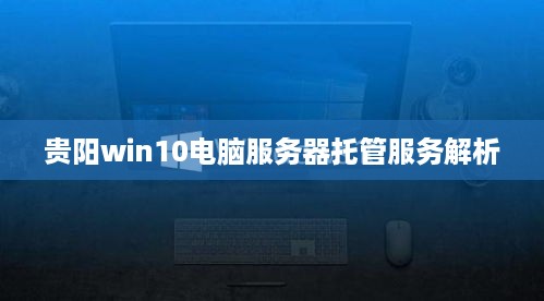 贵阳win10电脑服务器托管服务解析