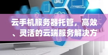 云手机服务器托管，高效、灵活的云端服务解决方案