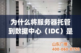 为什么将服务器托管到数据中心（IDC）是企业IT战略的核心部分