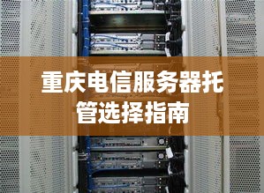 重庆电信服务器托管选择指南