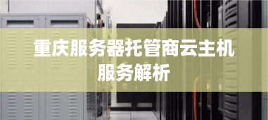 重庆服务器托管商云主机服务解析