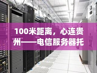 100米距离，心连贵州——电信服务器托管服务在黔的新篇章