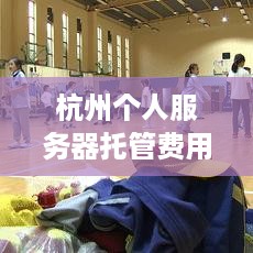 杭州个人服务器托管费用概览