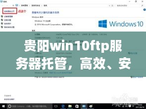 贵阳win10ftp服务器托管，高效、安全与便捷服务的选择