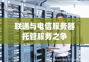 联通与电信服务器托管服务之争