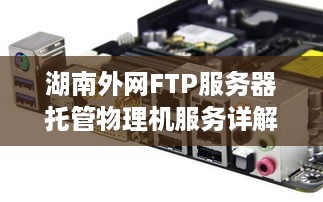 湖南外网FTP服务器托管物理机服务详解