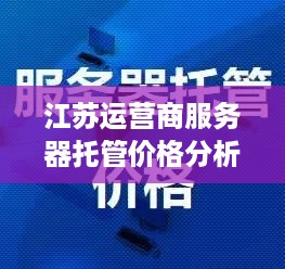 江苏运营商服务器托管价格分析