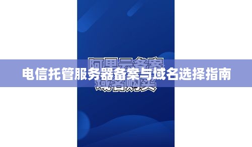 电信托管服务器备案与域名选择指南