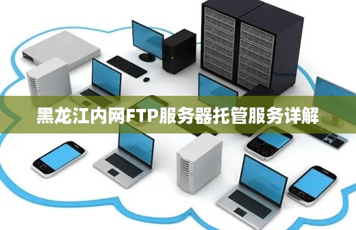 黑龙江内网FTP服务器托管服务详解